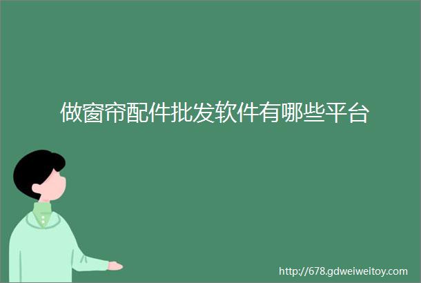 做窗帘配件批发软件有哪些平台